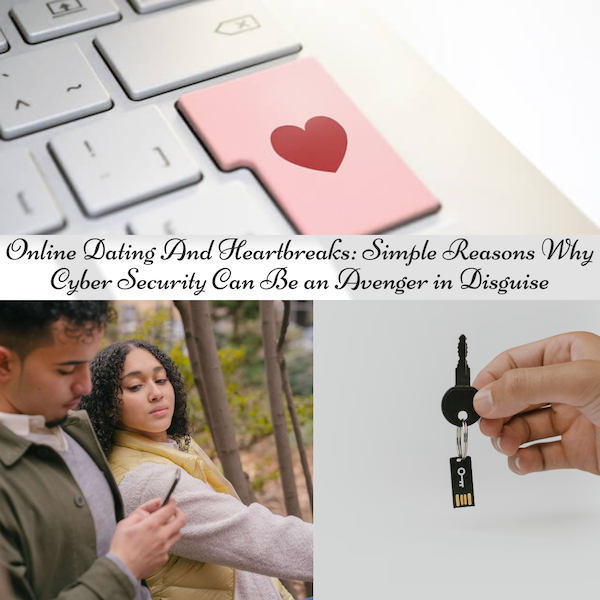 Online Dating And Heartbreaks: Simple Reasons Why Cyber Securily Can Be an Avenger in Disguise